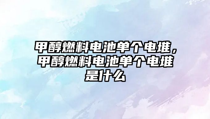 甲醇燃料電池單個電堆，甲醇燃料電池單個電堆是什么