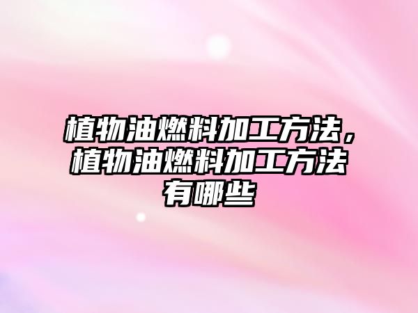 植物油燃料加工方法，植物油燃料加工方法有哪些