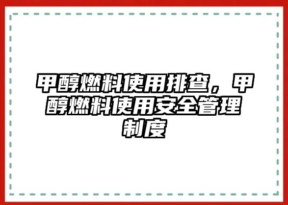 甲醇燃料使用排查，甲醇燃料使用安全管理制度