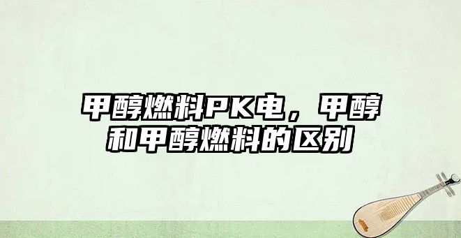 甲醇燃料PK電，甲醇和甲醇燃料的區(qū)別