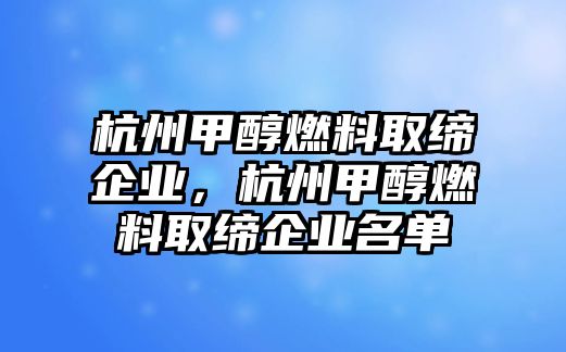 杭州甲醇燃料取締企業(yè)，杭州甲醇燃料取締企業(yè)名單