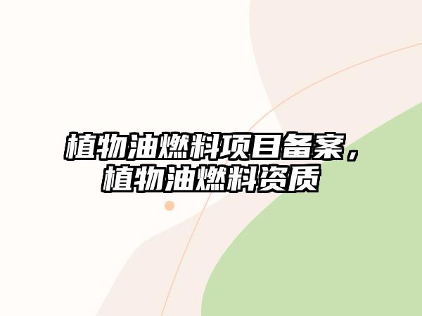 植物油燃料項目備案，植物油燃料資質(zhì)