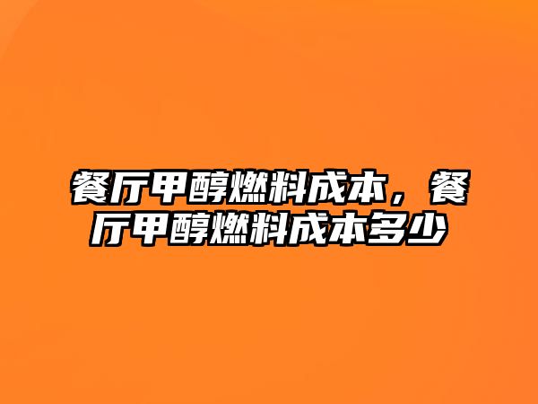 餐廳甲醇燃料成本，餐廳甲醇燃料成本多少
