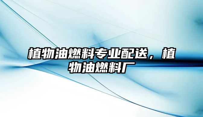 植物油燃料專業(yè)配送，植物油燃料廠