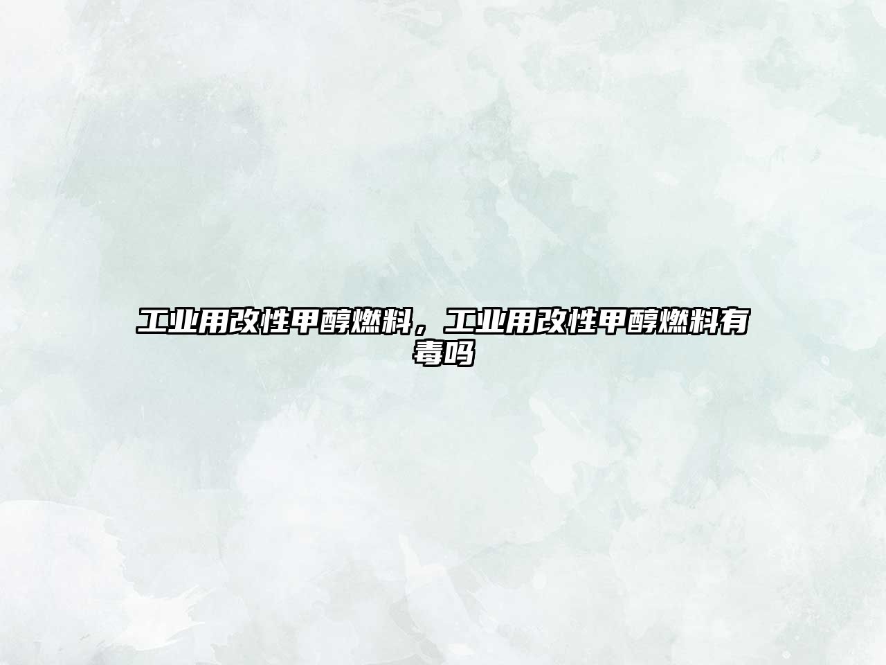 工業(yè)用改性甲醇燃料，工業(yè)用改性甲醇燃料有毒嗎