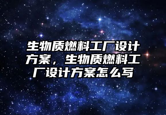 生物質(zhì)燃料工廠設(shè)計(jì)方案，生物質(zhì)燃料工廠設(shè)計(jì)方案怎么寫(xiě)
