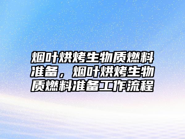 煙葉烘烤生物質(zhì)燃料準(zhǔn)備，煙葉烘烤生物質(zhì)燃料準(zhǔn)備工作流程