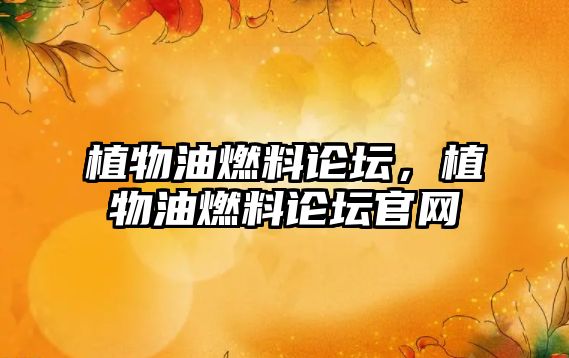 植物油燃料論壇，植物油燃料論壇官網(wǎng)