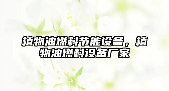 植物油燃料節(jié)能設備，植物油燃料設備廠家