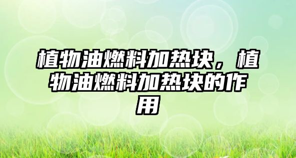 植物油燃料加熱塊，植物油燃料加熱塊的作用