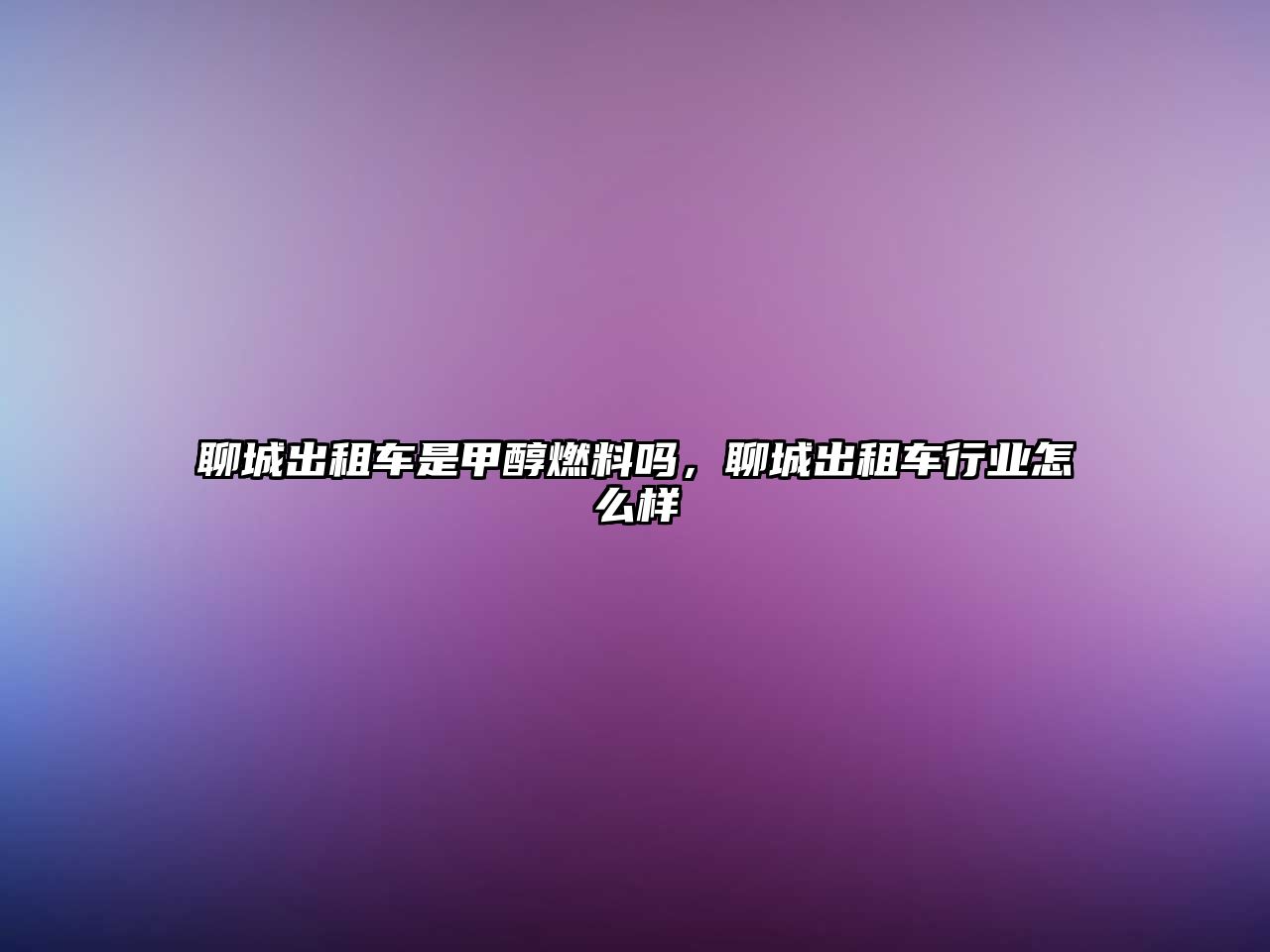 聊城出租車是甲醇燃料嗎，聊城出租車行業(yè)怎么樣