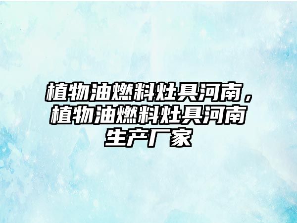 植物油燃料灶具河南，植物油燃料灶具河南生產(chǎn)廠家