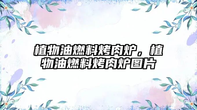 植物油燃料烤肉爐，植物油燃料烤肉爐圖片