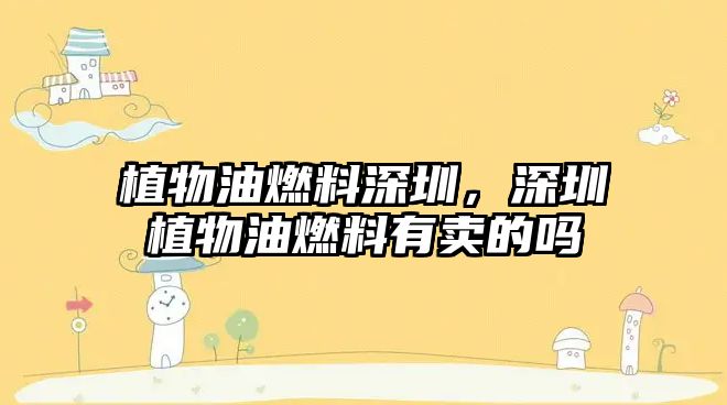 植物油燃料深圳，深圳植物油燃料有賣的嗎