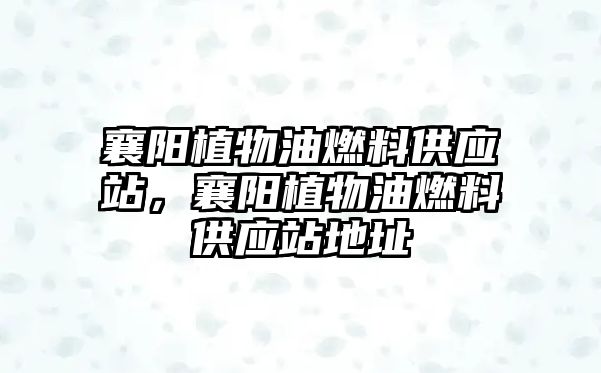 襄陽植物油燃料供應(yīng)站，襄陽植物油燃料供應(yīng)站地址