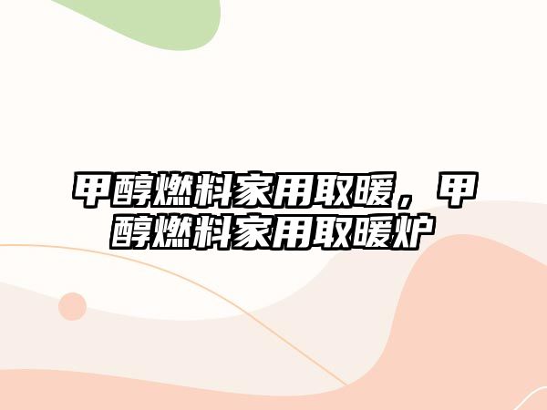 甲醇燃料家用取暖，甲醇燃料家用取暖爐