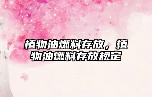 植物油燃料存放，植物油燃料存放規(guī)定