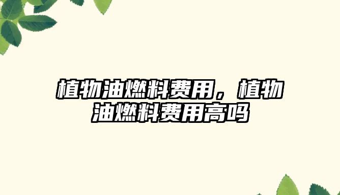 植物油燃料費用，植物油燃料費用高嗎