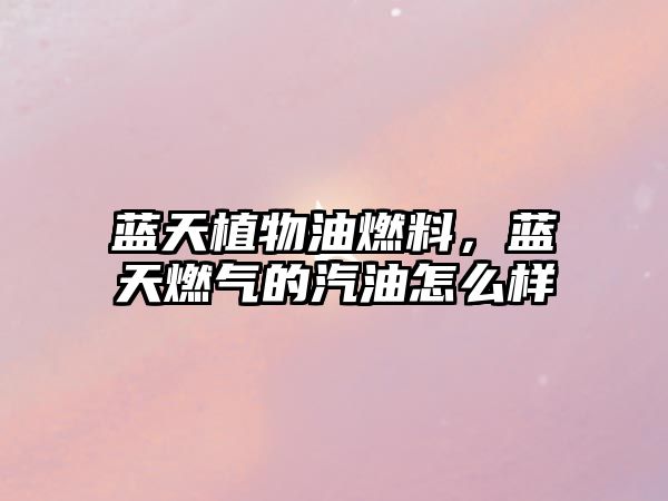 藍(lán)天植物油燃料,藍(lán)天燃?xì)獾钠驮趺礃? class=