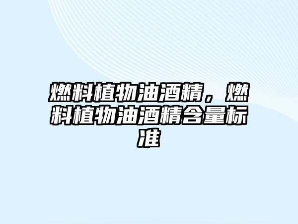 燃料植物油酒精，燃料植物油酒精含量標(biāo)準(zhǔn)