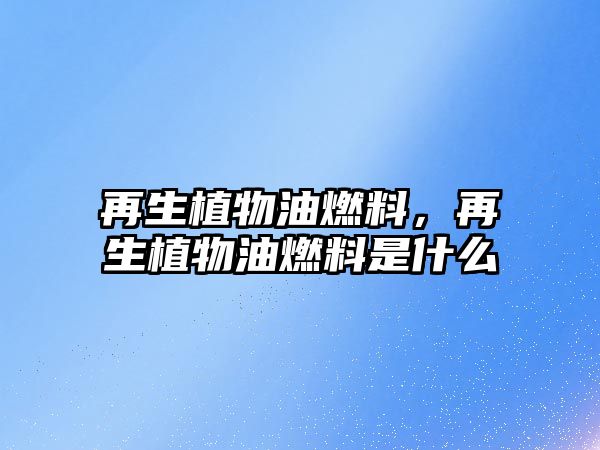 再生植物油燃料，再生植物油燃料是什么