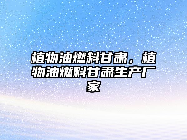 植物油燃料甘肅，植物油燃料甘肅生產廠家