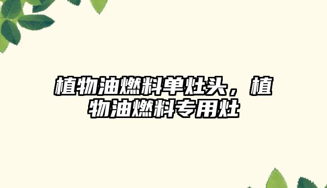 植物油燃料單灶頭，植物油燃料專用灶