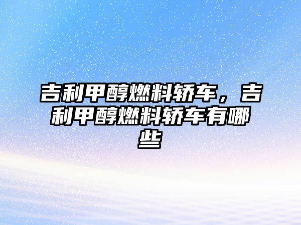 吉利甲醇燃料轎車，吉利甲醇燃料轎車有哪些