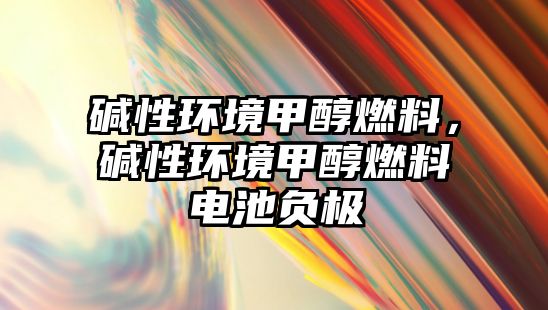 堿性環(huán)境甲醇燃料，堿性環(huán)境甲醇燃料電池負(fù)極