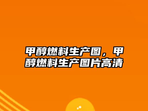 甲醇燃料生產(chǎn)圖，甲醇燃料生產(chǎn)圖片高清