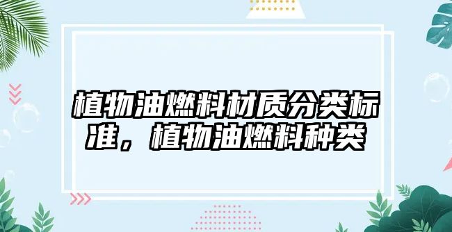 植物油燃料材質(zhì)分類標(biāo)準(zhǔn)，植物油燃料種類