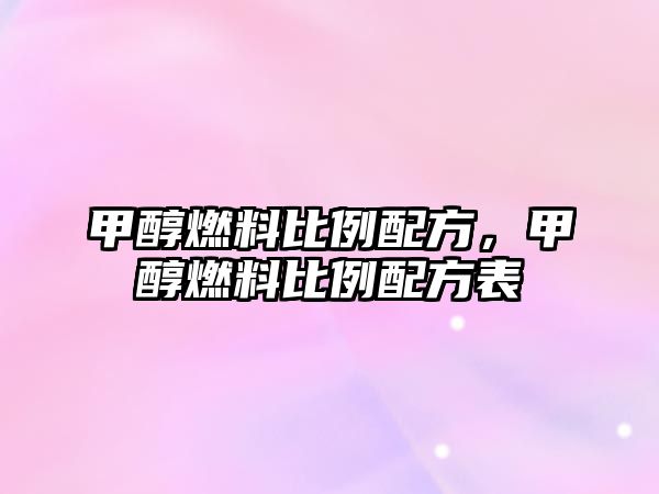 甲醇燃料比例配方，甲醇燃料比例配方表