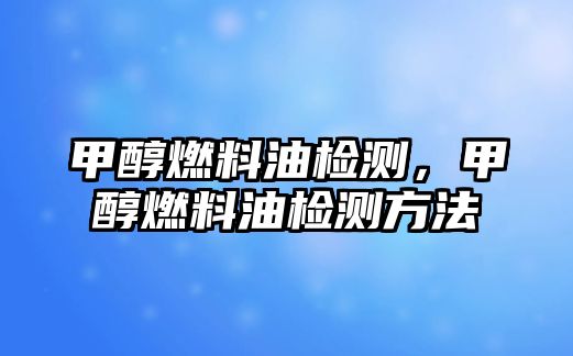 甲醇燃料油檢測，甲醇燃料油檢測方法