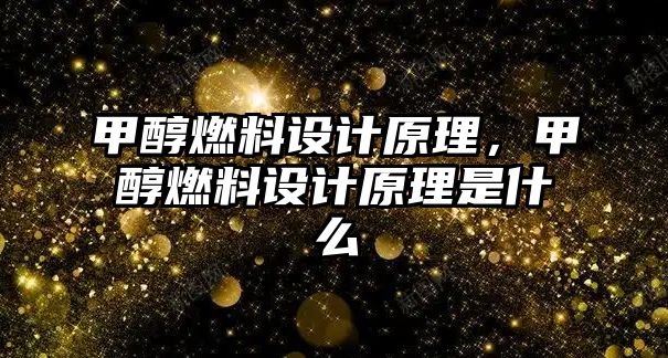 甲醇燃料設(shè)計(jì)原理，甲醇燃料設(shè)計(jì)原理是什么