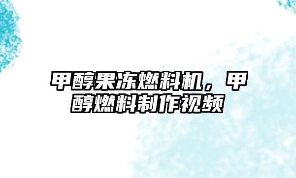甲醇果凍燃料機(jī)，甲醇燃料制作視頻