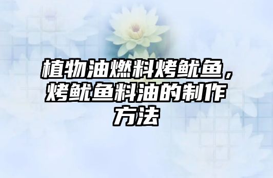 植物油燃料烤魷魚，烤魷魚料油的制作方法