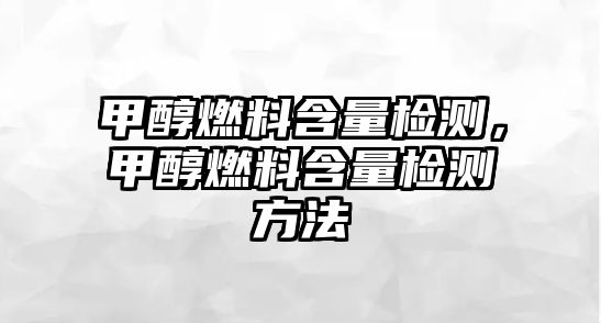 甲醇燃料含量檢測，甲醇燃料含量檢測方法