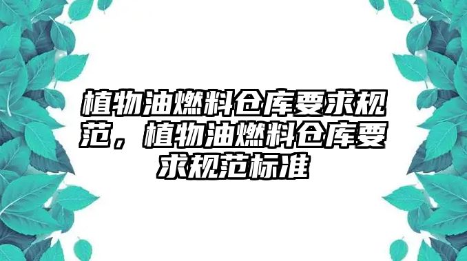 植物油燃料倉(cāng)庫(kù)要求規(guī)范，植物油燃料倉(cāng)庫(kù)要求規(guī)范標(biāo)準(zhǔn)