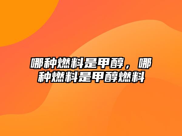 哪種燃料是甲醇，哪種燃料是甲醇燃料