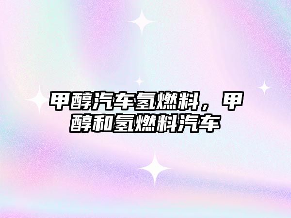 甲醇汽車氫燃料，甲醇和氫燃料汽車