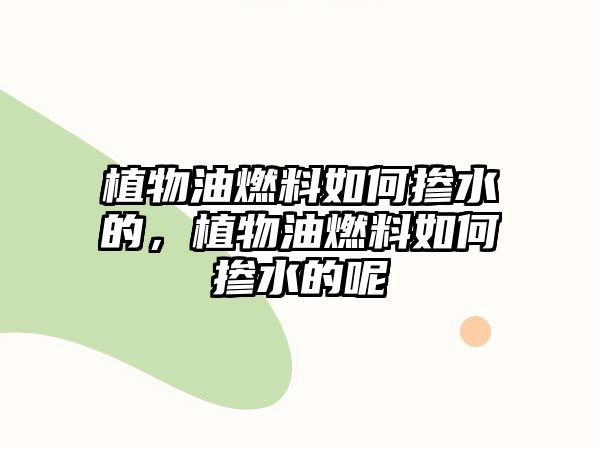 植物油燃料如何摻水的，植物油燃料如何摻水的呢