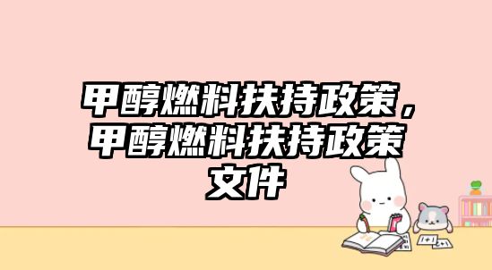甲醇燃料扶持政策，甲醇燃料扶持政策文件