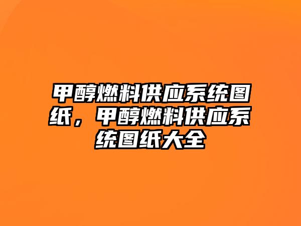 甲醇燃料供應(yīng)系統(tǒng)圖紙，甲醇燃料供應(yīng)系統(tǒng)圖紙大全