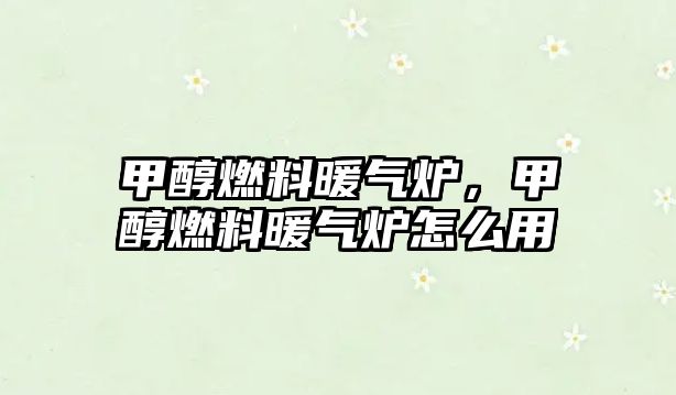 甲醇燃料暖氣爐，甲醇燃料暖氣爐怎么用