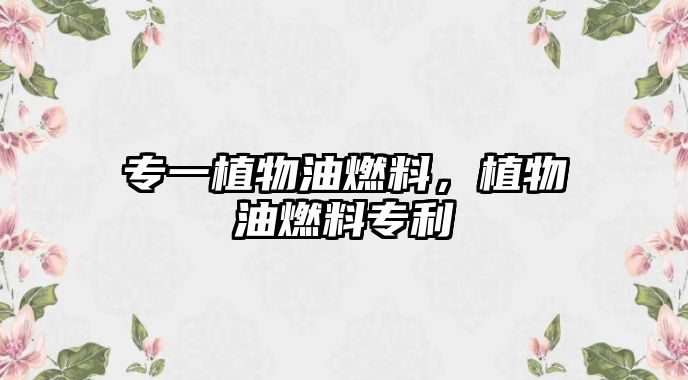 專(zhuān)一植物油燃料，植物油燃料專(zhuān)利