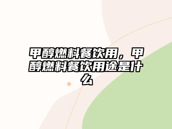 甲醇燃料餐飲用，甲醇燃料餐飲用途是什么
