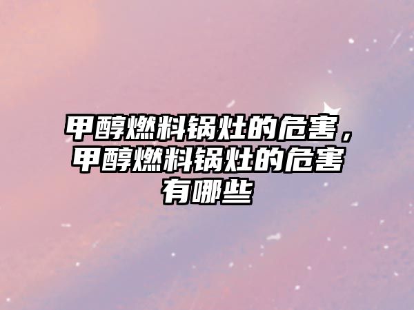 甲醇燃料鍋灶的危害，甲醇燃料鍋灶的危害有哪些