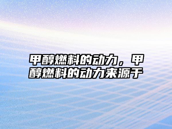 甲醇燃料的動(dòng)力，甲醇燃料的動(dòng)力來(lái)源于