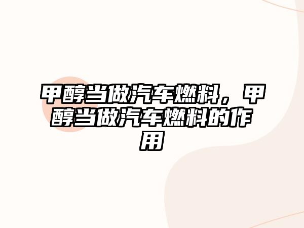 甲醇當(dāng)做汽車燃料，甲醇當(dāng)做汽車燃料的作用