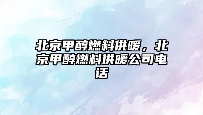 北京甲醇燃料供暖，北京甲醇燃料供暖公司電話